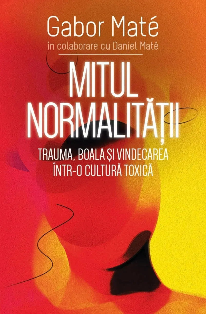 Mitul normalitatii
Trauma, boala si vindecarea intr-o cultura toxica
GABOR MATE