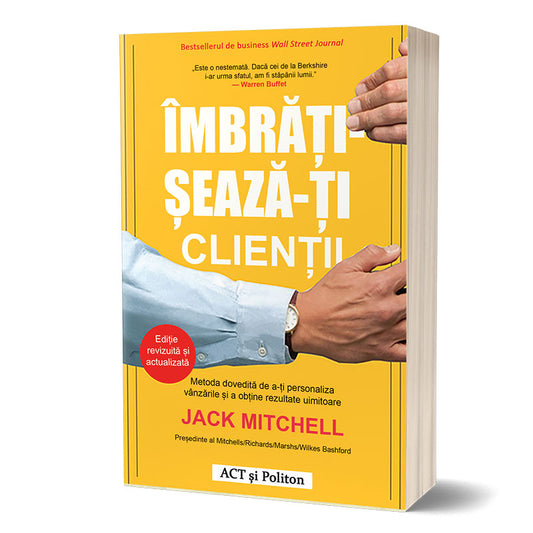 Imbratiseaza-ti clientii. Metoda dovedita de a-ti personaliza vanzarile si a obtine rezultate uimitoare. JACK MITCHELL